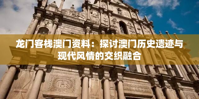 龙门客栈澳门资料:探讨澳门历史遗迹与现代风情的交织融合