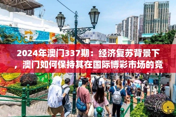 2024年澳门337期:经济复苏背景下,澳门如何保持其在国际博彩市场的竞争力