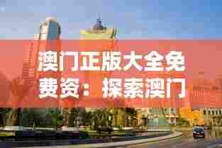 澳门正版大全免费资:探索澳门文化的便捷之门