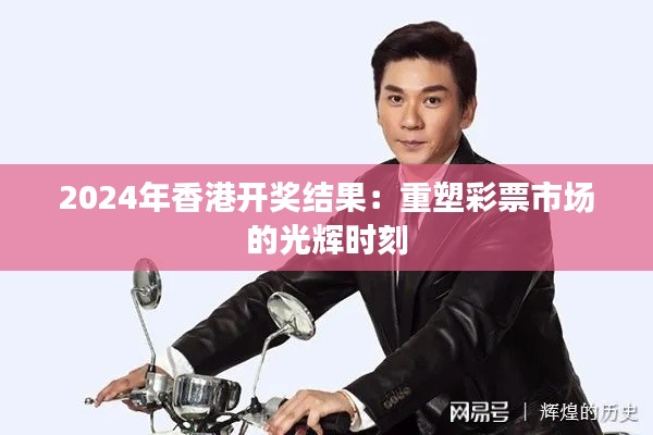 2024年香港开奖结果：重塑彩票市场的光辉时刻