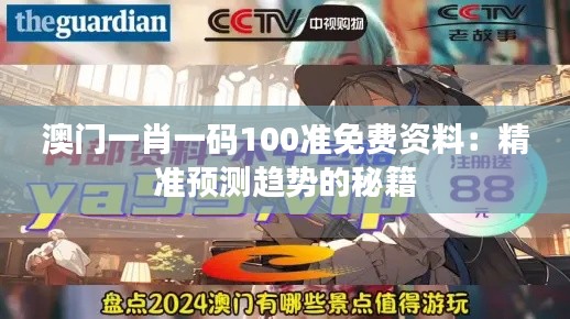 澳门一肖一码100准免费资料:精准预测趋势的秘籍