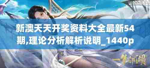 新澳天天开奖资料大全最新54期,理论分析解析说明_1440p16.341
