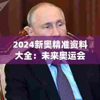 2024新奥精准资料大全：未来奥运会指南与奥运追星必备
