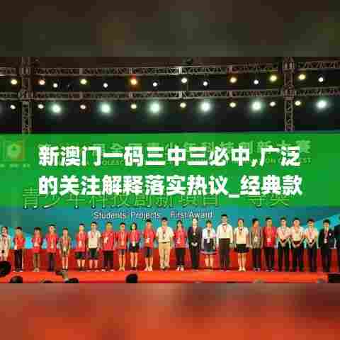 新澳门一码三中三必中,广泛的关注解释落实热议_经典款2.472