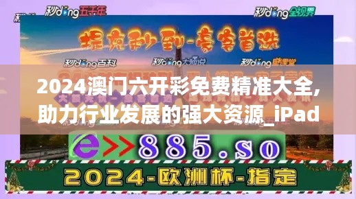 2024澳门六开彩免费精准大全,助力行业发展的强大资源_iPad3.177