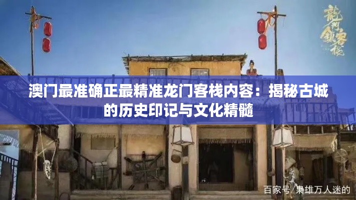 澳门最准确正最精准龙门客栈内容：揭秘古城的历史印记与文化精髓