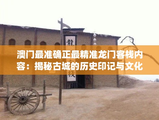 澳门最准确正最精准龙门客栈内容:揭秘古城的历史印记与文化精髓