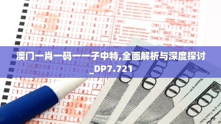 澳门一肖一码一一子中特,全面解析与深度探讨_DP7.721