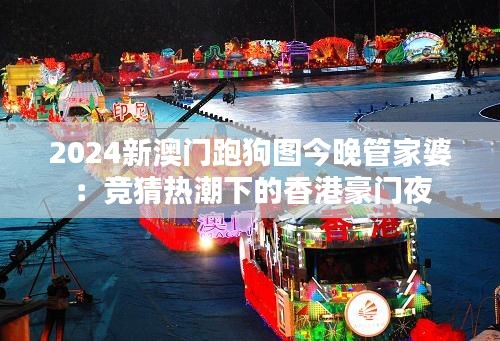 2024新澳门跑狗图今晚管家婆:竞猜热潮下的香港豪门夜