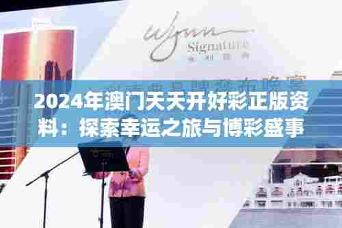 2024年澳门天天开好彩正版资料：探索幸运之旅与博彩盛事