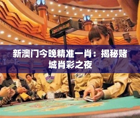 新澳门今晚精准一肖：揭秘赌城肖彩之夜