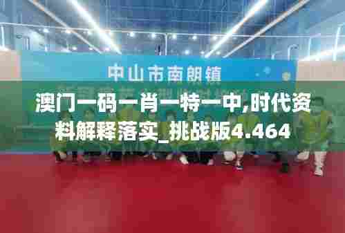 澳门一码一肖一特一中,时代资料解释落实_挑战版4.464