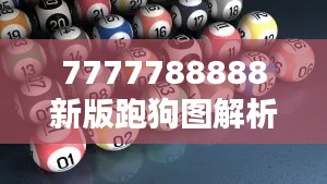 7777788888新版跑狗图解析:深入揭示最新赛狗走势与投注策略
