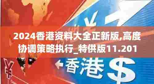 2024香港资料大全正新版,高度协调策略执行_特供版11.201