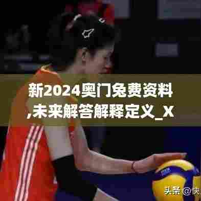 新2024奥门兔费资料,未来解答解释定义_XE版8.326