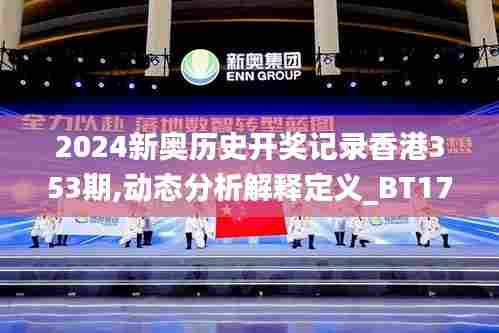 2024新奥历史开奖记录香港353期,动态分析解释定义_BT17.615