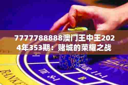 7777788888澳门王中王2024年353期：赌城的荣耀之战