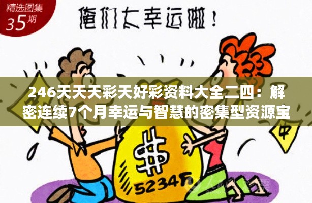 246天天天彩天好彩资料大全二四:解密连续7个月幸运与智慧的密集型资源宝库