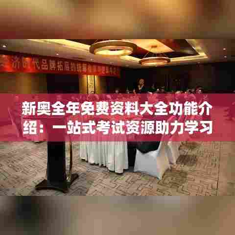 新奥全年免费资料大全功能介绍:一站式考试资源助力学习者全面提升