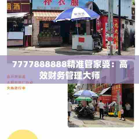 7777888888精准管家婆：高效财务管理大师