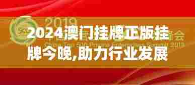 2024澳门挂牌正版挂牌今晚,助力行业发展的强大资源_MR5.122
