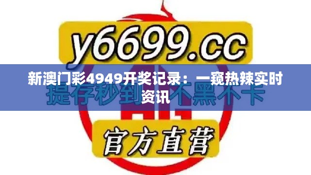 新澳门彩4949开奖记录:一窥热辣实时资讯