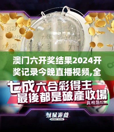 澳门六开奖结果2024开奖记录今晚直播视频,全面解析与深度体验_超级版6.788