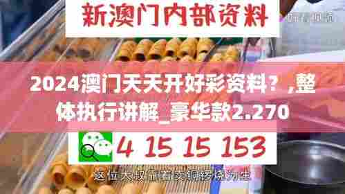 2024澳门天天开好彩资料?,整体执行讲解_豪华款2.270