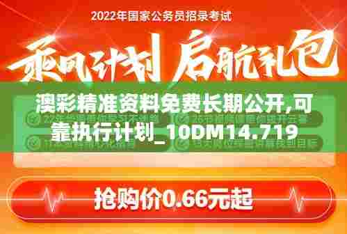 澳彩精准资料免费长期公开,可靠执行计划_10DM14.719