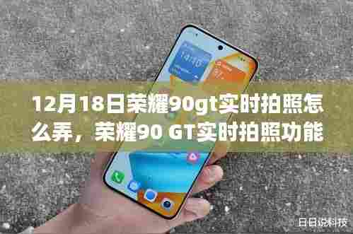 荣耀90 GT实时拍照功能详解，特性、体验与竞品对比，深度评测及操作指南（12月18日版）