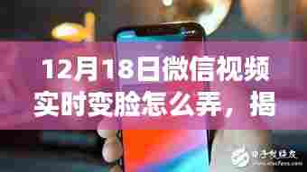 揭秘微信视频实时变脸神器,科技魅力颠覆想象,12月18日新功能详解!