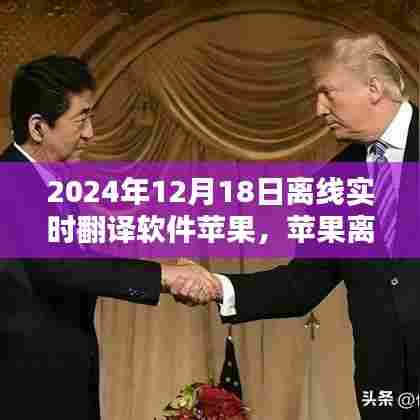 苹果离线实时翻译软件,跨越语言的温馨日常,2024年12月18日体验分享