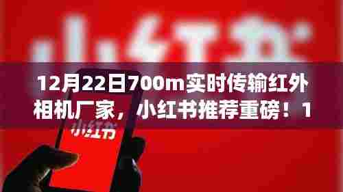 重磅揭秘,12月22日700米实时传输红外相机厂家,小红书推荐!