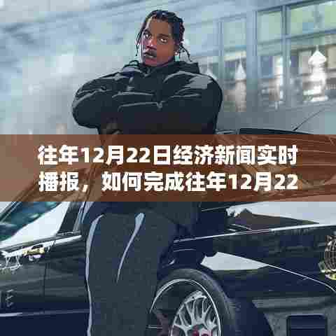 往年12月22日经济新闻实时播报，任务指南与最新动态概览