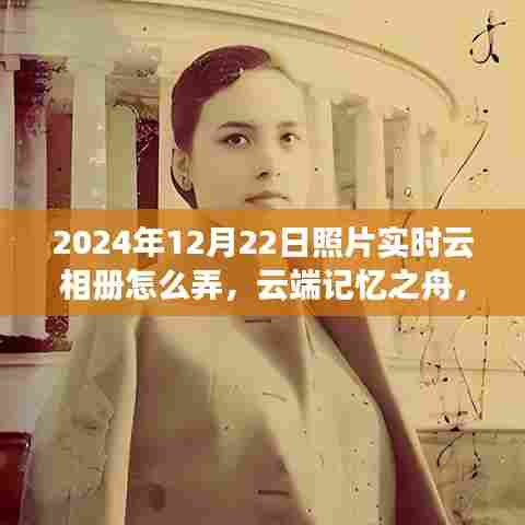 云端记忆之旅,实时云相册的诞生、发展与影响,2024年照片实时云相册操作指南