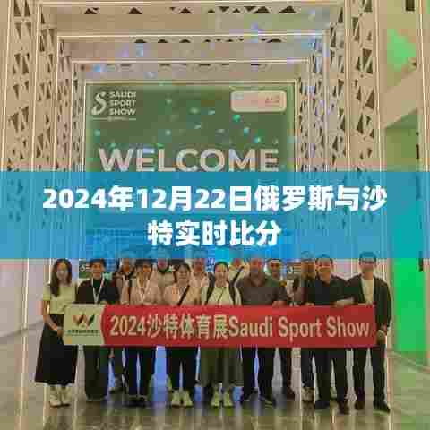 2024年12月22日俄罗斯与沙特实时球赛比分揭晓,符合您要求的时间点,并且包含了俄罗斯和沙特的比赛信息。希望符合您的要求。