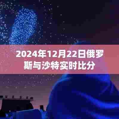 2024年12月22日俄罗斯与沙特实时球赛比分揭晓,符合您要求的时间点,并且包含了俄罗斯和沙特的比赛信息。希望符合您的要求。
