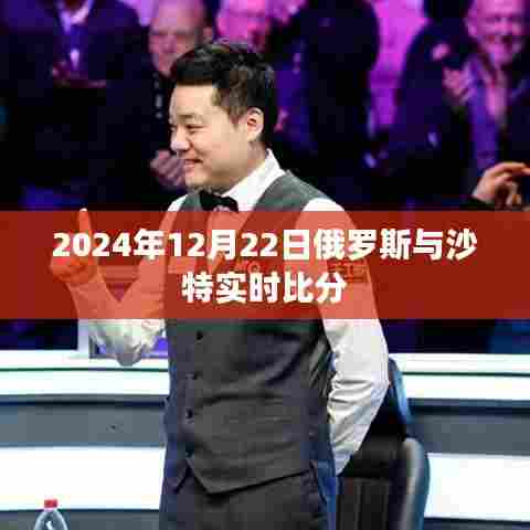 2024年12月22日俄罗斯与沙特实时球赛比分揭晓,符合您要求的时间点,并且包含了俄罗斯和沙特的比赛信息。希望符合您的要求。