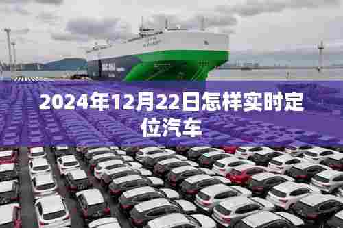 实时定位汽车，掌握汽车位置，就在2024年12月22日