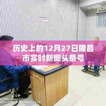 隆昌市历史重大新闻头条实时更新,十二月二十七日回顾