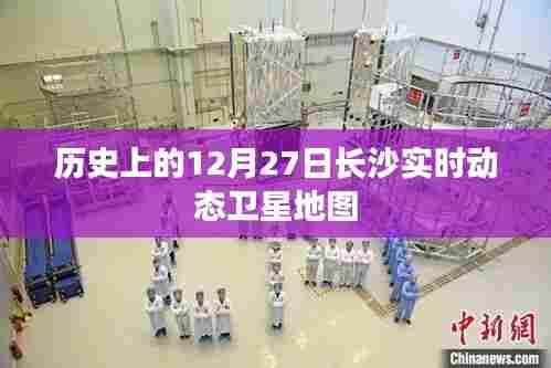 长沙实时动态卫星地图,历史12月27日回顾