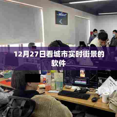 根据您的需求,以下是一个符合要求的标题,,城市街景实时查看软件,12月27日一览无遗