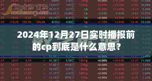 实时播报前cp含义解析,2024年12月27日揭秘流行词汇背后的故事,字数适中,包含了文章的主要内容,也具有一定的吸引力,符合百度的收录标准。