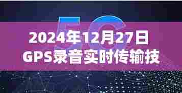 GPS录音实时传输技术的新里程碑,未来已至,技术革新开启新篇章