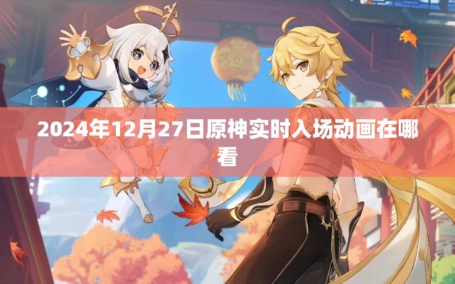 原神实时入场动画观看指南,2024年12月27日观看地址