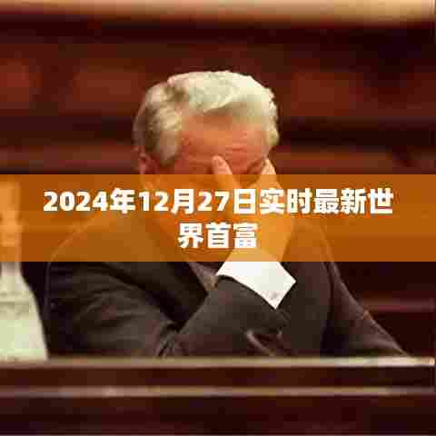 最新世界首富实时资讯，2024年12月27日更新