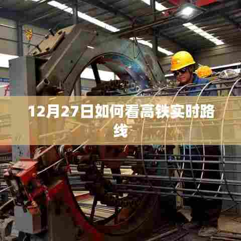高铁实时路线查询指南，如何查看12月27日高铁动态