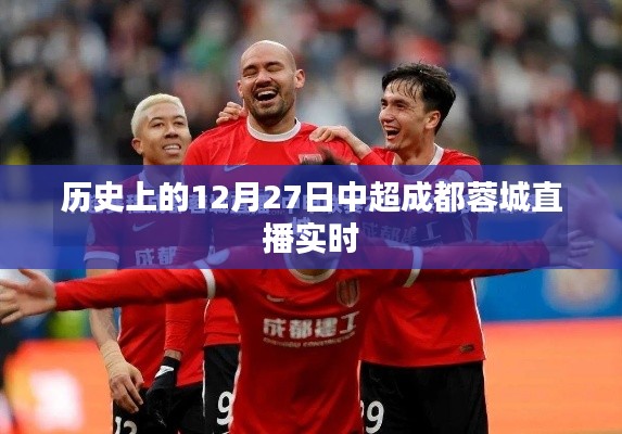中超成都蓉城直播回顾,历史12月27日精彩瞬间实时呈现