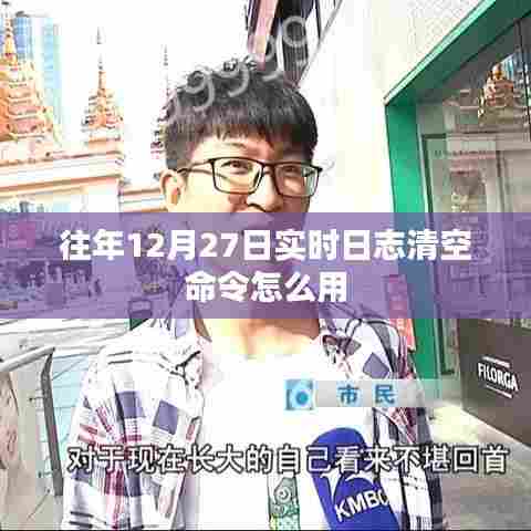 日志清空命令使用指南,如何操作往年12月27日的实时日志清空