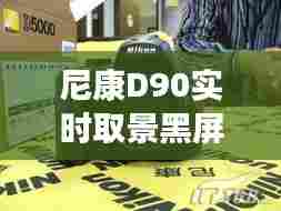尼康D90实时取景黑屏问题解决方案（最新更新）